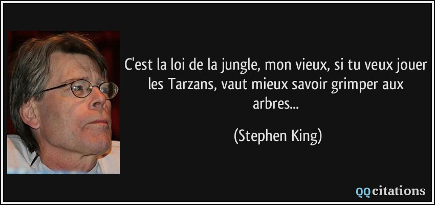 C'est la loi de la jungle, mon vieux, si tu veux jouer les Tarzans, vaut mieux savoir grimper aux arbres...  - Stephen King