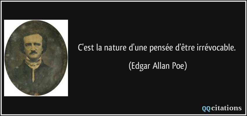 C'est la nature d'une pensée d'être irrévocable.  - Edgar Allan Poe