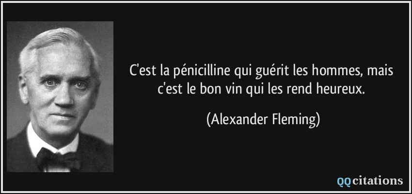C'est la pénicilline qui guérit les hommes, mais c'est le bon vin qui les rend heureux.  - Alexander Fleming