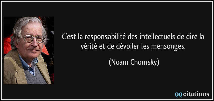 C'est la responsabilité des intellectuels de dire la vérité et de dévoiler les mensonges.  - Noam Chomsky