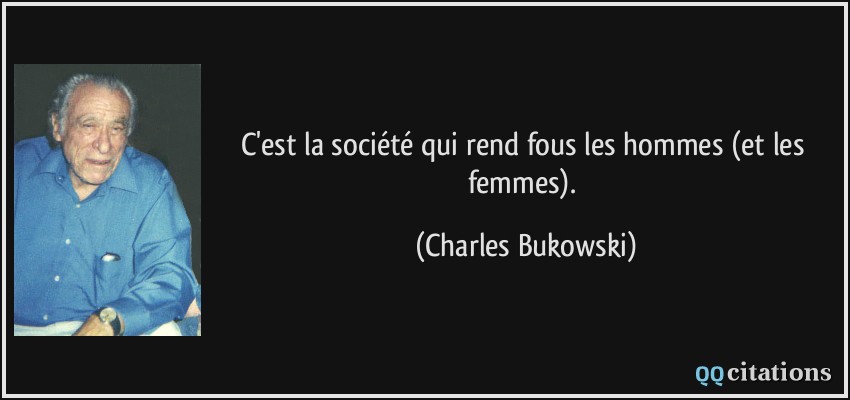 C'est la société qui rend fous les hommes (et les femmes).  - Charles Bukowski