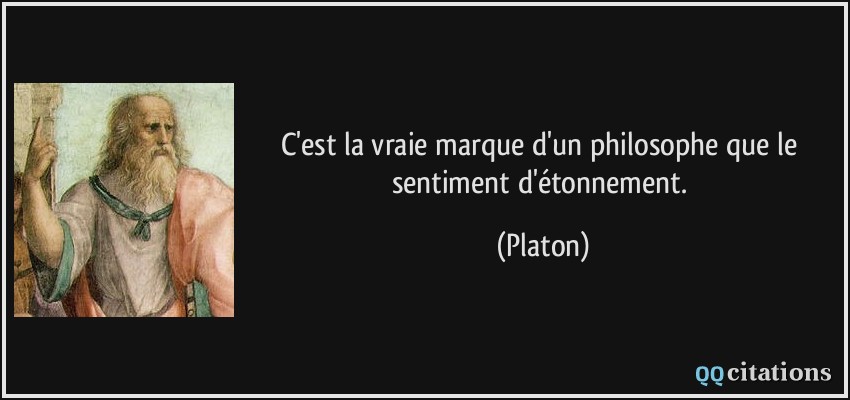 C'est la vraie marque d'un philosophe que le sentiment d'étonnement.  - Platon