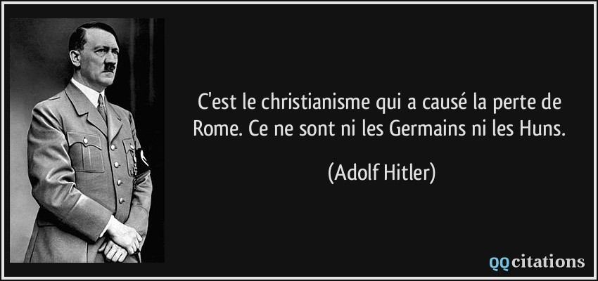 C'est le christianisme qui a causé la perte de Rome. Ce ne sont ni les Germains ni les Huns.  - Adolf Hitler