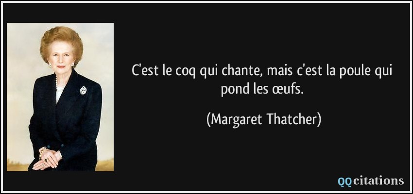 C'est le coq qui chante, mais c'est la poule qui pond les œufs.  - Margaret Thatcher