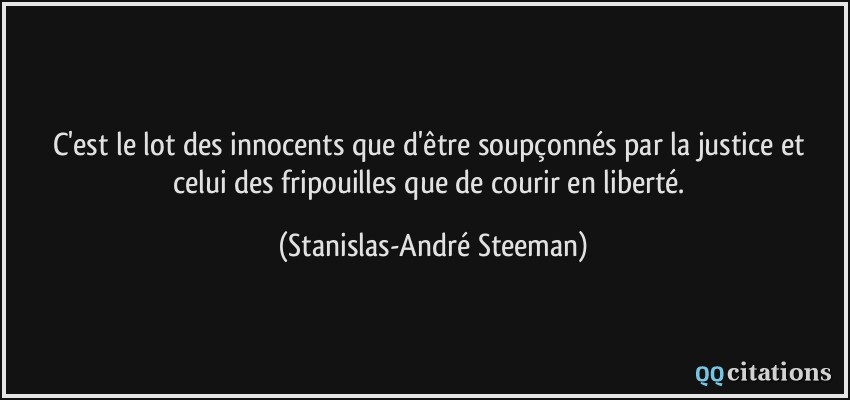 C'est le lot des innocents que d'être soupçonnés par la justice et celui des fripouilles que de courir en liberté.  - Stanislas-André Steeman