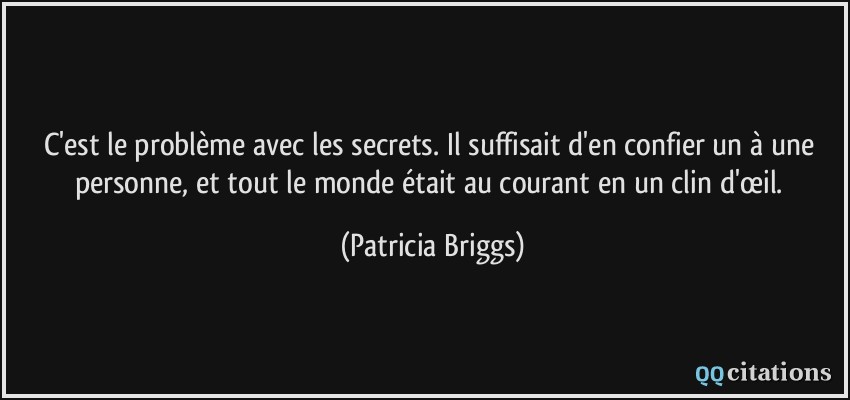 C'est le problème avec les secrets. Il suffisait d'en confier un à une personne, et tout le monde était au courant en un clin d'œil.  - Patricia Briggs