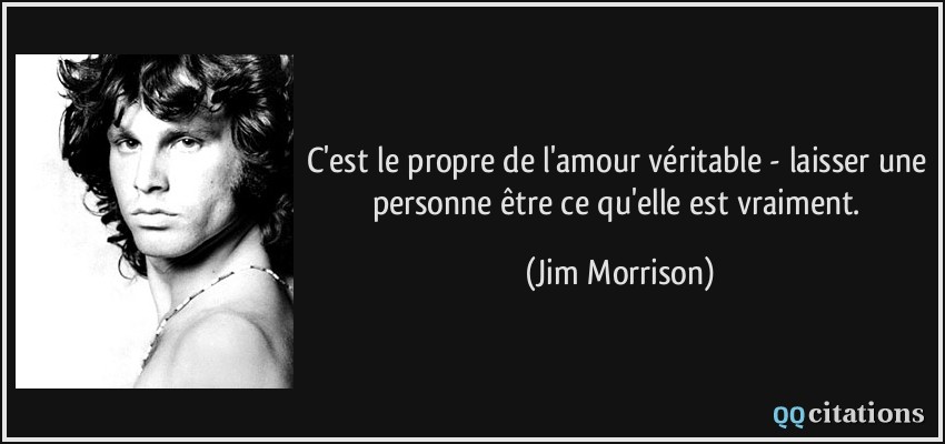 C'est le propre de l'amour véritable - laisser une personne être ce qu'elle est vraiment.  - Jim Morrison