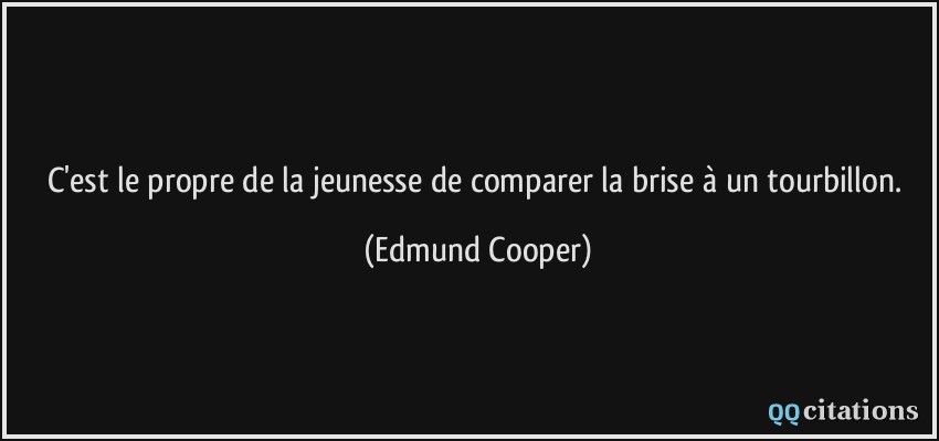 C'est le propre de la jeunesse de comparer la brise à un tourbillon.  - Edmund Cooper