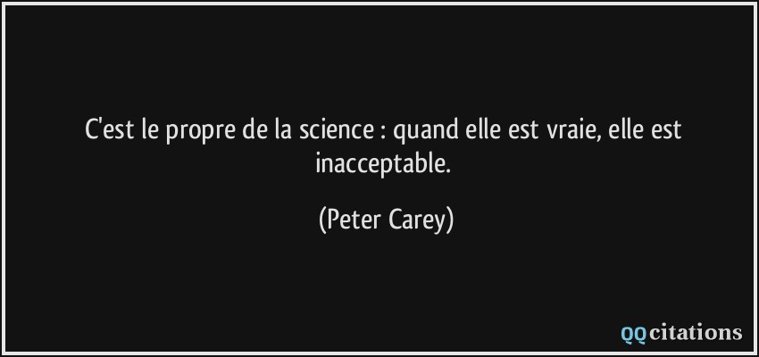 C'est le propre de la science : quand elle est vraie, elle est inacceptable.  - Peter Carey