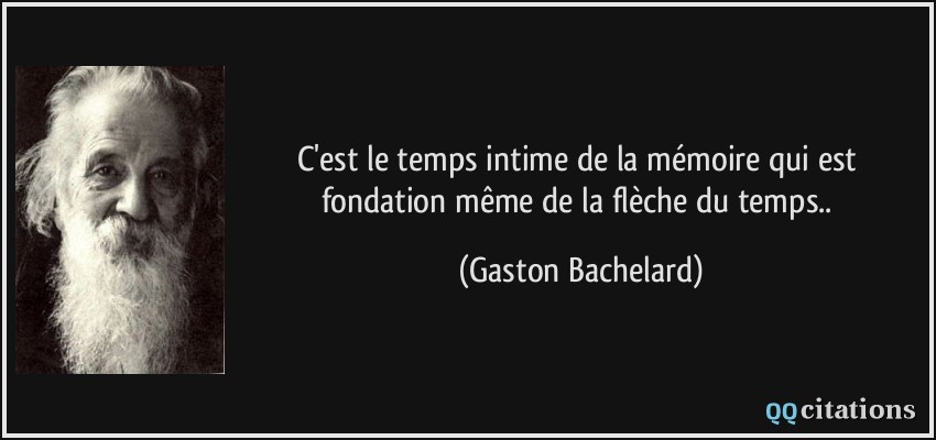 C'est le temps intime de la mémoire qui est fondation même de la flèche du temps..  - Gaston Bachelard