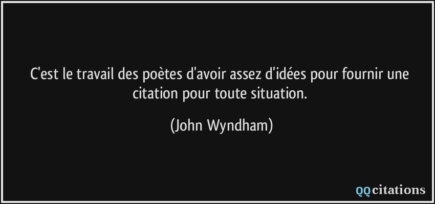 C'est le travail des poètes d'avoir assez d'idées pour fournir une citation pour toute situation.  - John Wyndham