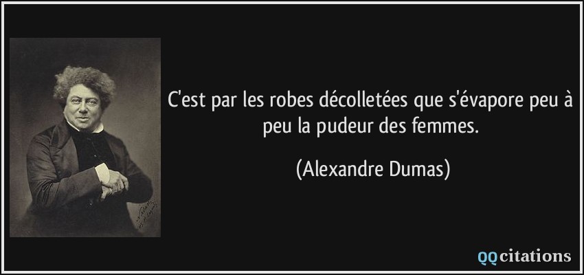 C'est par les robes décolletées que s'évapore peu à peu la pudeur des femmes.  - Alexandre Dumas