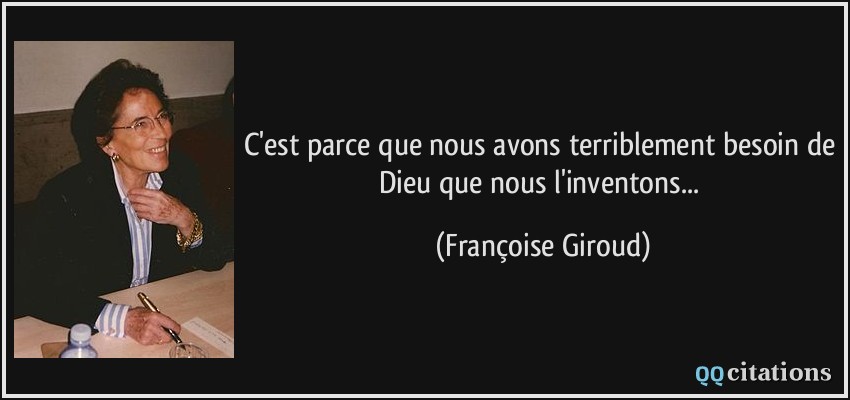 C'est parce que nous avons terriblement besoin de Dieu que nous l'inventons...  - Françoise Giroud