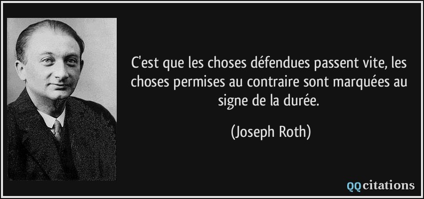 C'est que les choses défendues passent vite, les choses permises au contraire sont marquées au signe de la durée.  - Joseph Roth