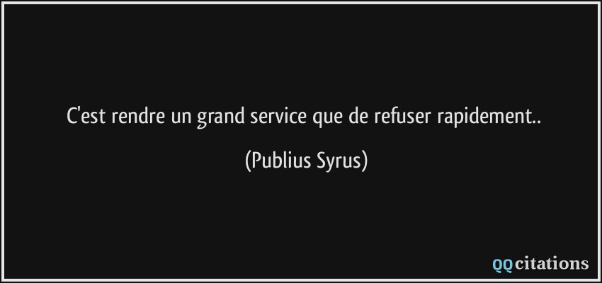 C'est rendre un grand service que de refuser rapidement..  - Publius Syrus