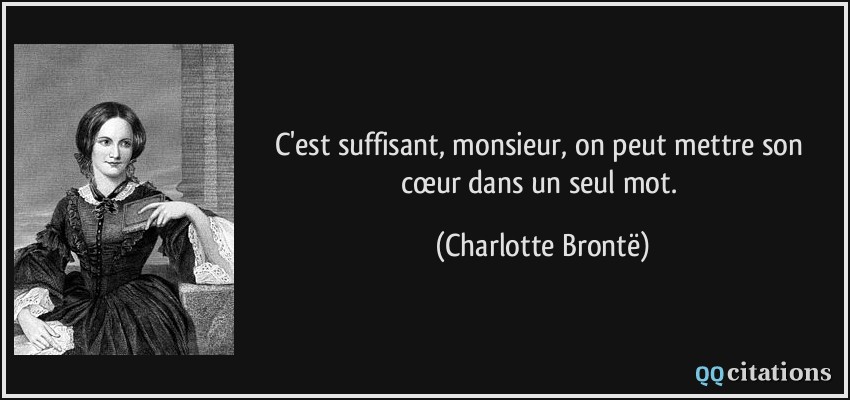 C'est suffisant, monsieur, on peut mettre son cœur dans un seul mot.  - Charlotte Brontë