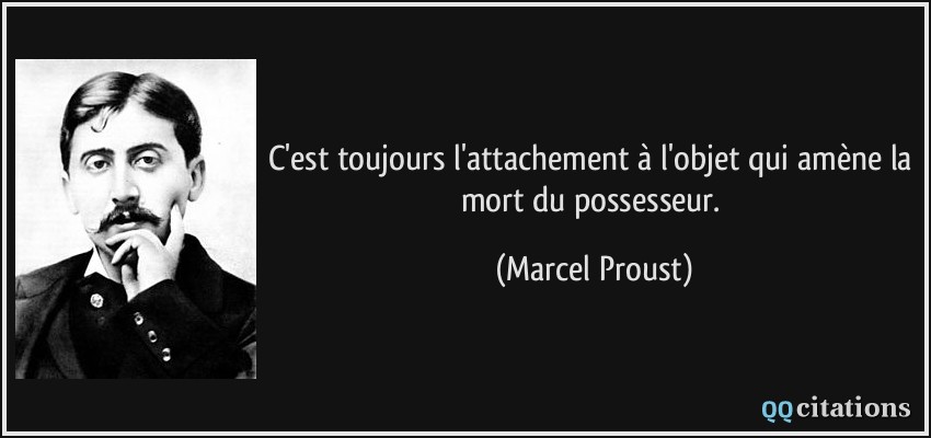 C'est toujours l'attachement à l'objet qui amène la mort du possesseur.  - Marcel Proust