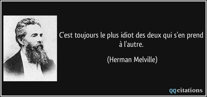 C'est toujours le plus idiot des deux qui s'en prend à l'autre.  - Herman Melville