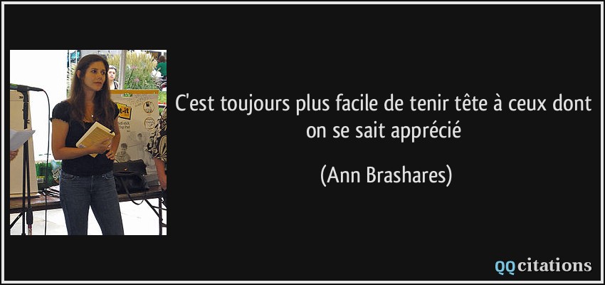 C'est toujours plus facile de tenir tête à ceux dont on se sait apprécié  - Ann Brashares