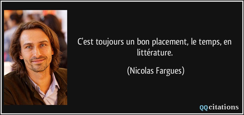 C'est toujours un bon placement, le temps, en littérature.  - Nicolas Fargues