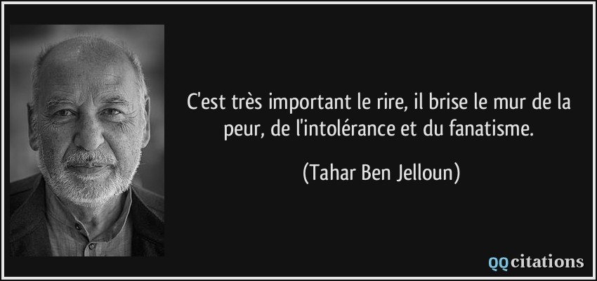 C'est très important le rire, il brise le mur de la peur, de l'intolérance et du fanatisme.  - Tahar Ben Jelloun