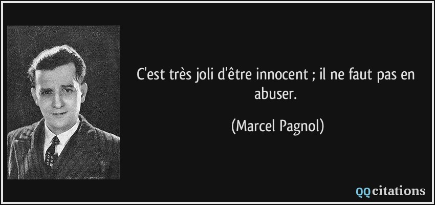 C'est très joli d'être innocent ; il ne faut pas en abuser.  - Marcel Pagnol