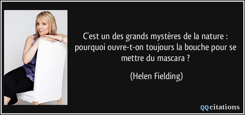 C'est un des grands mystères de la nature : pourquoi ouvre-t-on toujours la bouche pour se mettre du mascara ?  - Helen Fielding