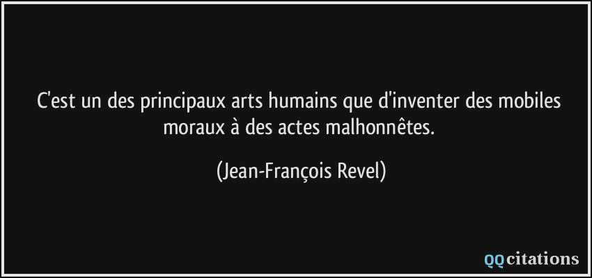 C'est un des principaux arts humains que d'inventer des mobiles moraux à des actes malhonnêtes.  - Jean-François Revel