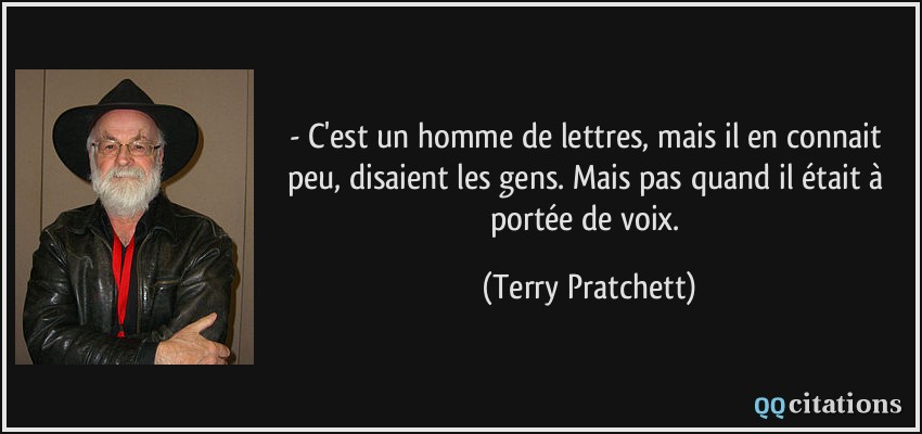 - C'est un homme de lettres, mais il en connait peu, disaient les gens. Mais pas quand il était à portée de voix.  - Terry Pratchett
