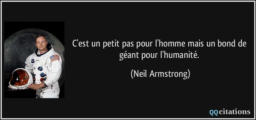 C'est un petit pas pour l'homme mais un bond de géant pour l'humanité.  - Neil Armstrong