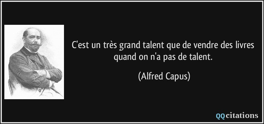 C'est un très grand talent que de vendre des livres quand on n'a pas de talent.  - Alfred Capus