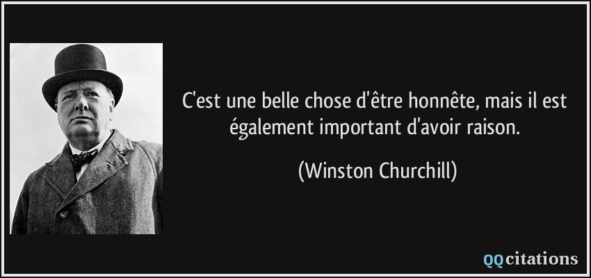 C'est une belle chose d'être honnête, mais il est également important d'avoir raison.  - Winston Churchill