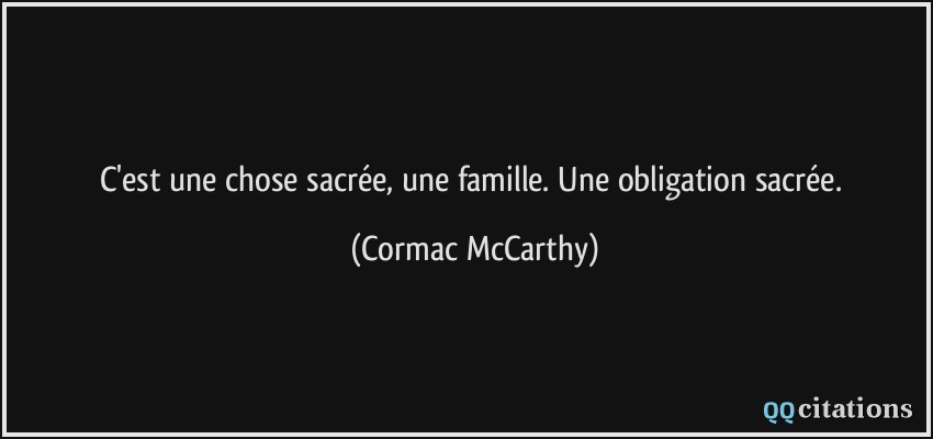 C'est une chose sacrée, une famille. Une obligation sacrée.  - Cormac McCarthy