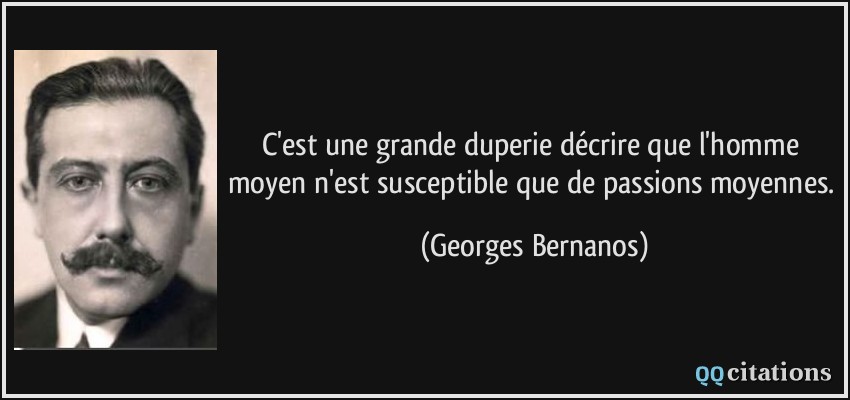 C'est une grande duperie décrire que l'homme moyen n'est susceptible que de passions moyennes.  - Georges Bernanos