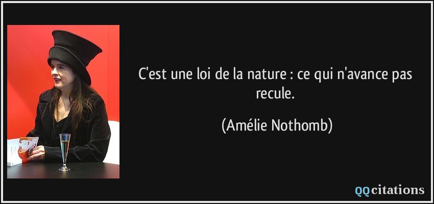 C'est une loi de la nature : ce qui n'avance pas recule.  - Amélie Nothomb