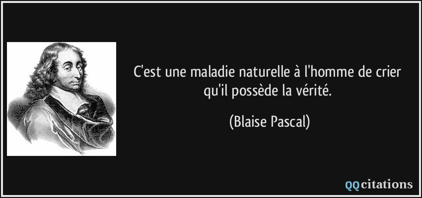 C'est une maladie naturelle à l'homme de crier qu'il possède la vérité.  - Blaise Pascal