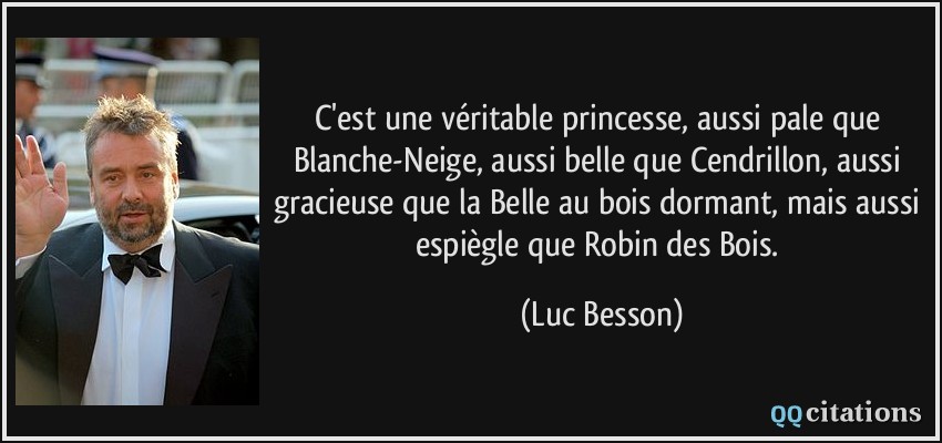 C'est une véritable princesse, aussi pale que Blanche-Neige, aussi belle que Cendrillon, aussi gracieuse que la Belle au bois dormant, mais aussi espiègle que Robin des Bois.  - Luc Besson