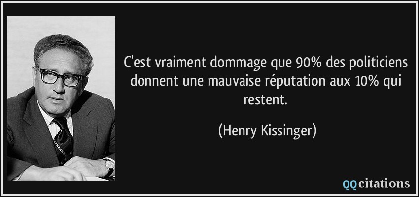 C'est vraiment dommage que 90% des politiciens donnent une mauvaise réputation aux 10% qui restent.  - Henry Kissinger