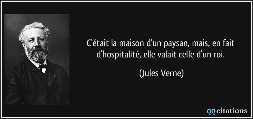 C'était la maison d'un paysan, mais, en fait d'hospitalité, elle valait celle d'un roi.  - Jules Verne