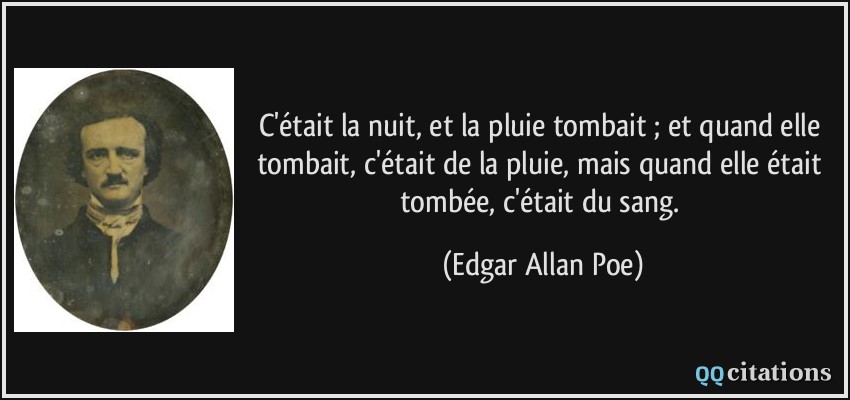 C'était la nuit, et la pluie tombait ; et quand elle tombait, c'était de la pluie, mais quand elle était tombée, c'était du sang.  - Edgar Allan Poe