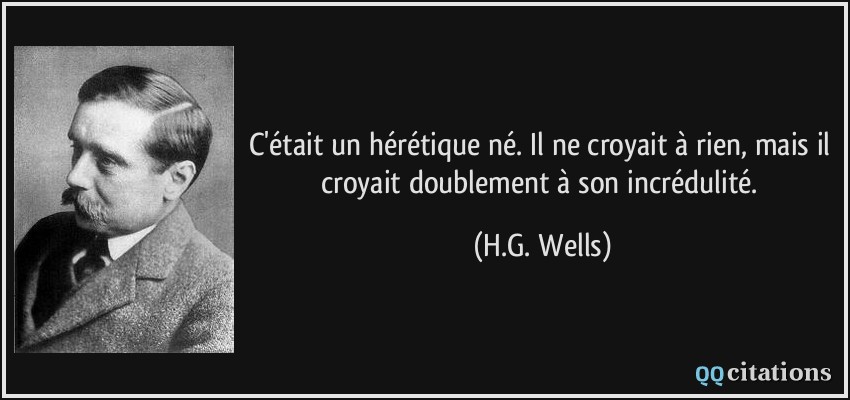 C'était un hérétique né. Il ne croyait à rien, mais il croyait doublement à son incrédulité.  - H.G. Wells