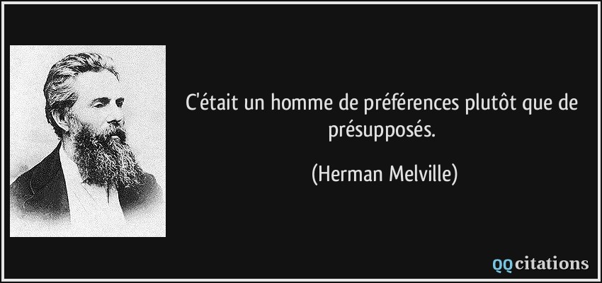 C'était un homme de préférences plutôt que de présupposés.  - Herman Melville