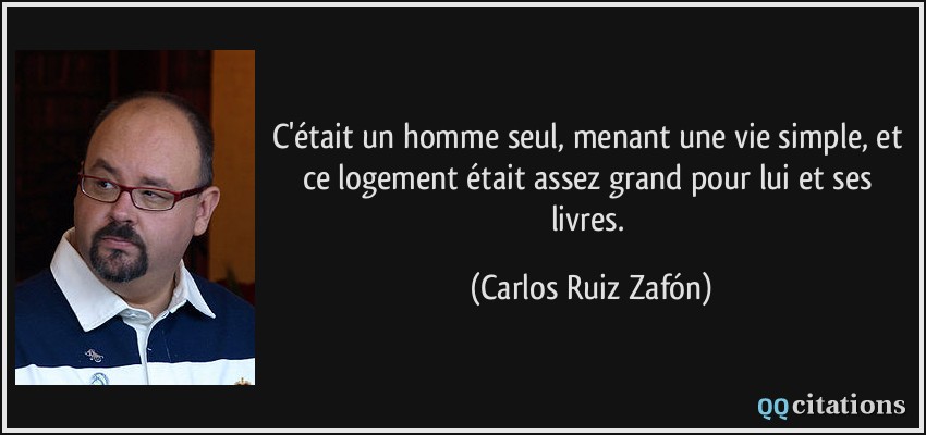 C'était un homme seul, menant une vie simple, et ce logement était assez grand pour lui et ses livres.  - Carlos Ruiz Zafón