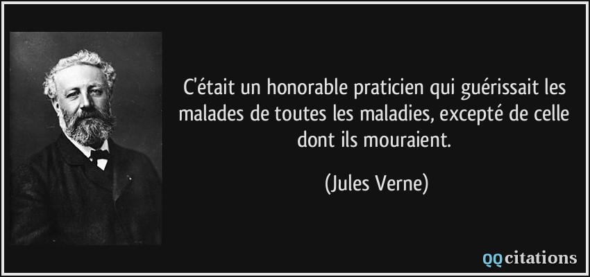C'était un honorable praticien qui guérissait les malades de toutes les maladies, excepté de celle dont ils mouraient.  - Jules Verne