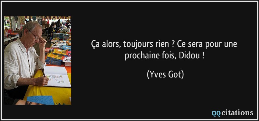 Ça alors, toujours rien ? Ce sera pour une prochaine fois, Didou !  - Yves Got