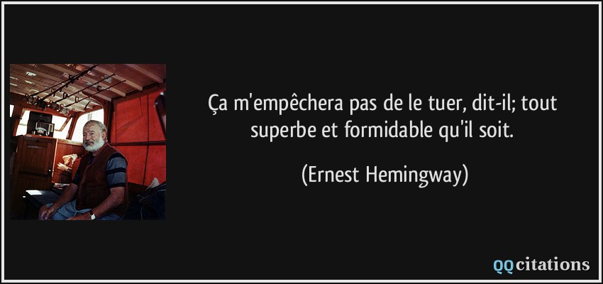 Ça m'empêchera pas de le tuer, dit-il; tout superbe et formidable qu'il soit.  - Ernest Hemingway