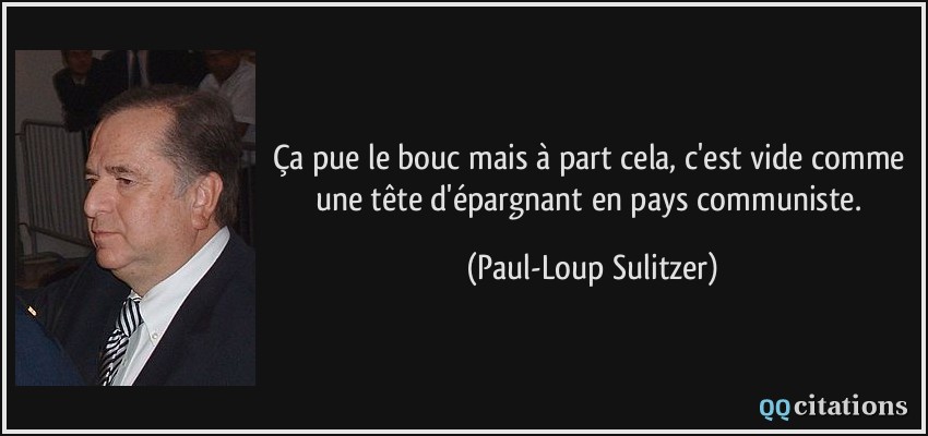 Ça pue le bouc mais à part cela, c'est vide comme une tête d'épargnant en pays communiste.  - Paul-Loup Sulitzer