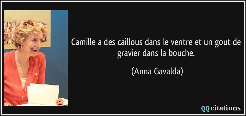 Camille a des caillous dans le ventre et un gout de gravier dans la bouche.  - Anna Gavalda