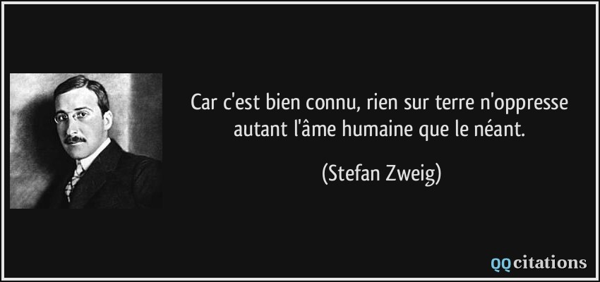 Car c'est bien connu, rien sur terre n'oppresse autant l'âme humaine que le néant.  - Stefan Zweig