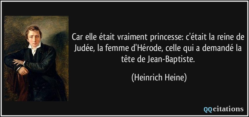 Car elle était vraiment princesse: c'était la reine de Judée, la femme d'Hérode, celle qui a demandé la tête de Jean-Baptiste.  - Heinrich Heine